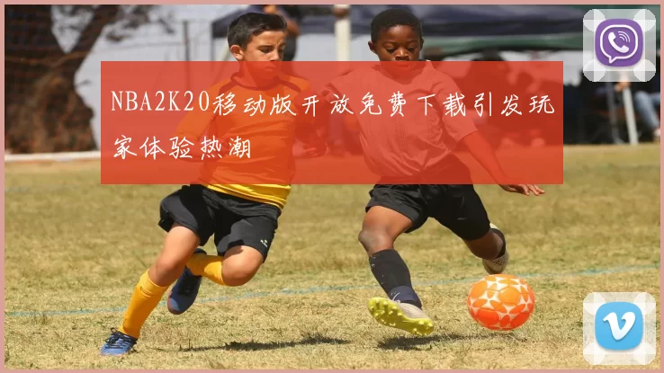 NBA2K20移动版开放免费下载引发玩家体验热潮