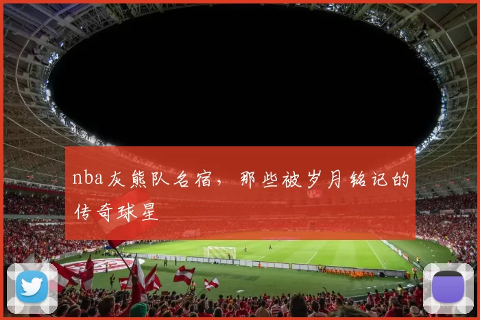 nba灰熊队名宿，那些被岁月铭记的传奇球星