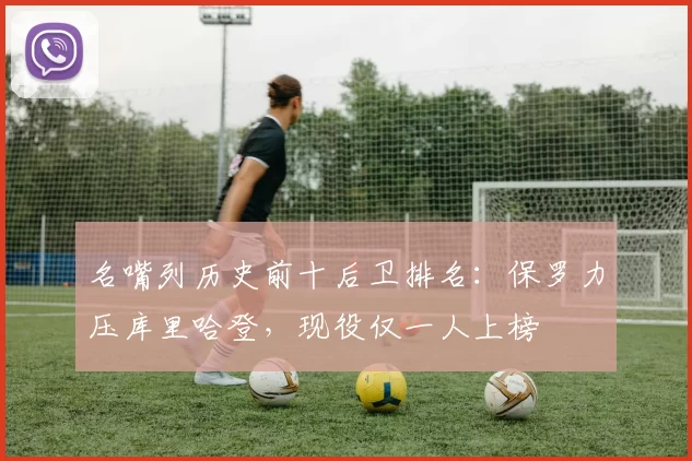 名嘴列历史前十后卫排名：保罗力压库里哈登，现役仅一人上榜
