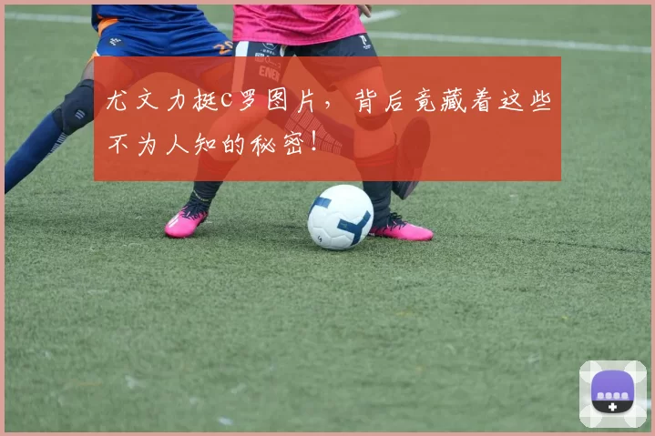 尤文力挺c罗图片，背后竟藏着这些不为人知的秘密！