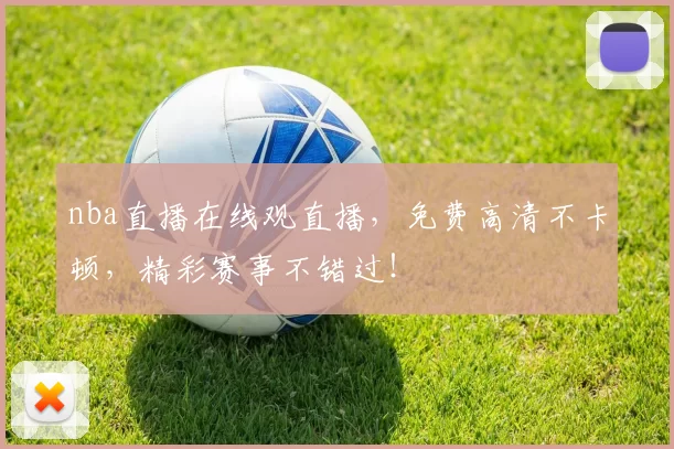 nba直播在线观直播，免费高清不卡顿，精彩赛事不错过！