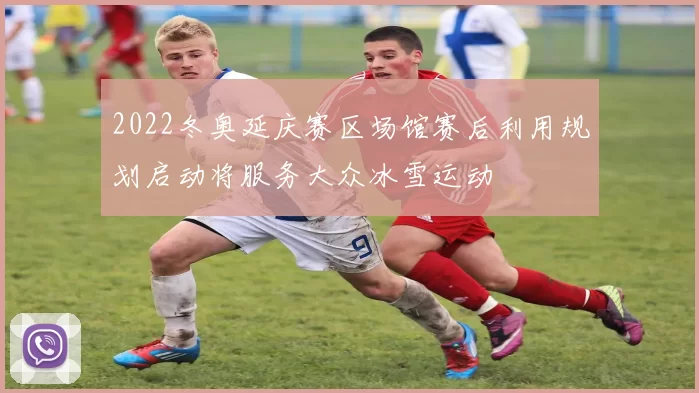 2022冬奥延庆赛区场馆赛后利用规划启动将服务大众冰雪运动