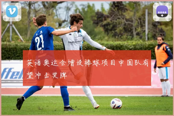 英语奥运会增设棒球项目中国队有望冲击奖牌