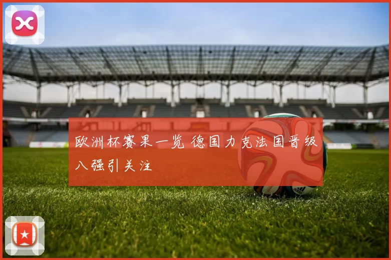 欧洲杯赛果一览 德国力克法国晋级八强引关注