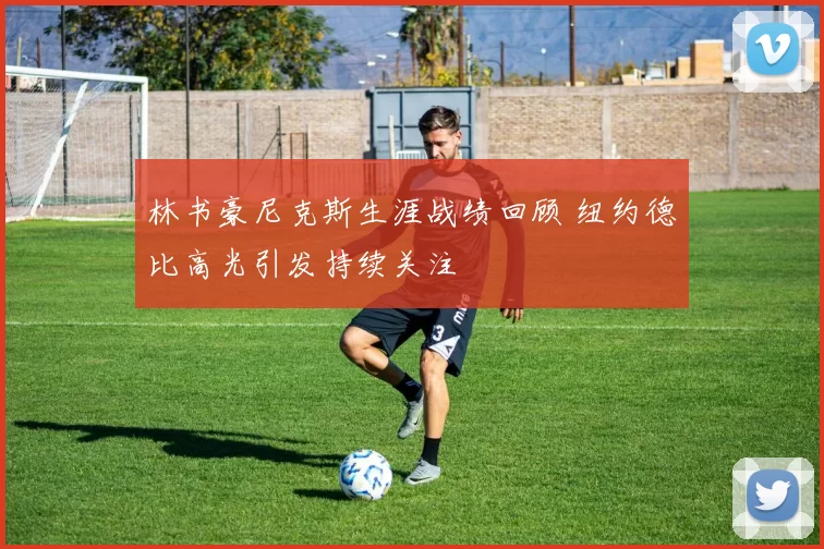 林书豪尼克斯生涯战绩回顾 纽约德比高光引发持续关注