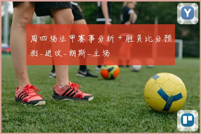 周四场法甲赛事分析 + 胜负比分预测_进攻_朗斯_主场