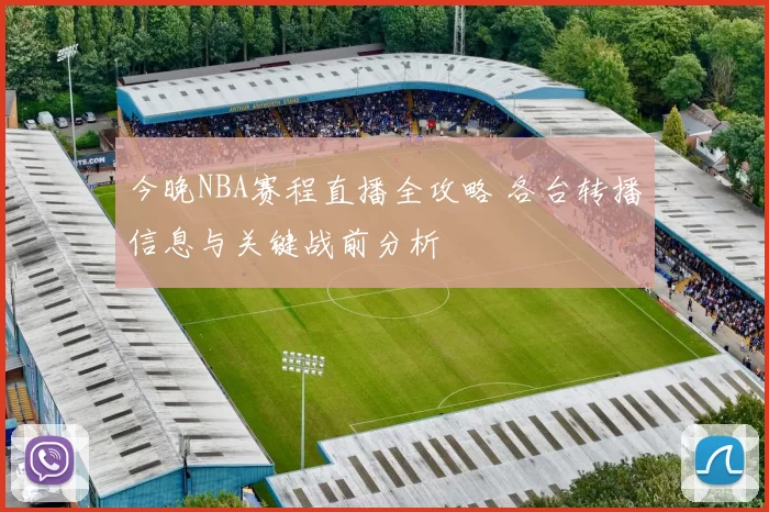 今晚NBA赛程直播全攻略 各台转播信息与关键战前分析