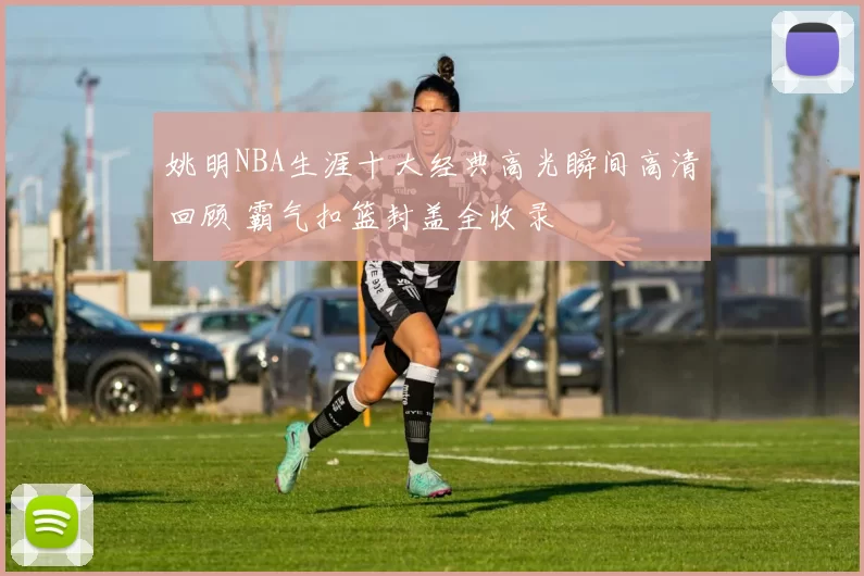 姚明NBA生涯十大经典高光瞬间高清回顾 霸气扣篮封盖全收录