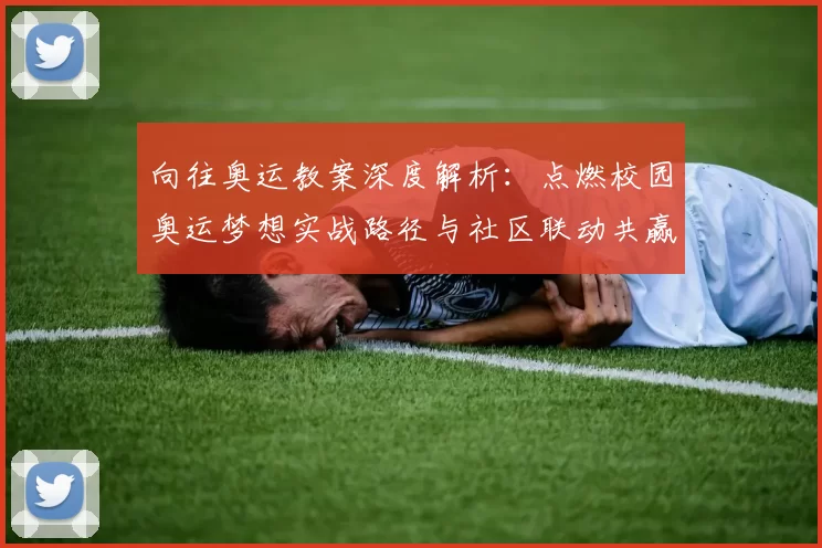向往奥运教案深度解析:点燃校园奥运梦想实战路径与社区联动共赢