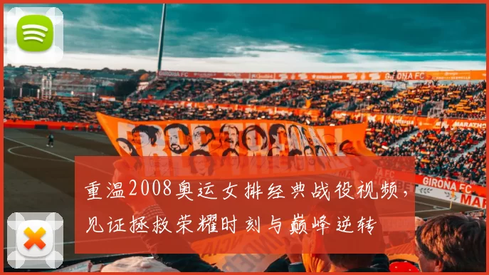 重温2008奥运女排经典战役视频，见证拯救荣耀时刻与巅峰逆转