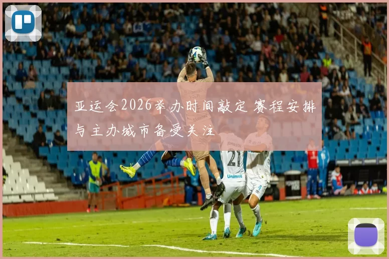 亚运会2026举办时间敲定 赛程安排与主办城市备受关注