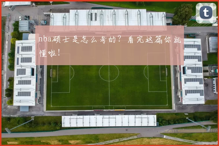 nba硕士是怎么考的？看完这篇你就懂啦！