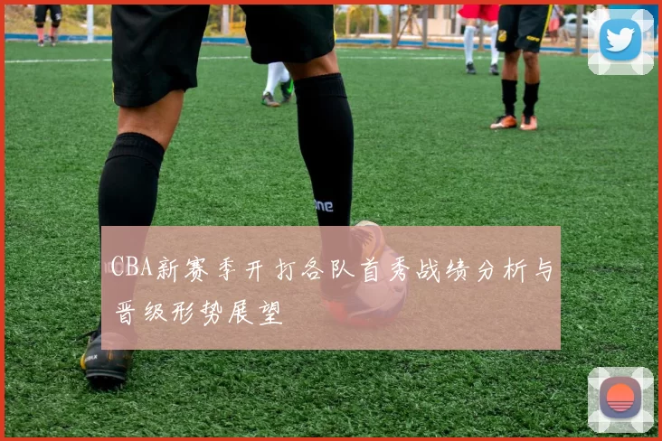 CBA新赛季开打各队首秀战绩分析与晋级形势展望