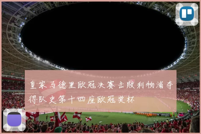 皇家马德里欧冠决赛击败利物浦夺得队史第十四座欧冠奖杯