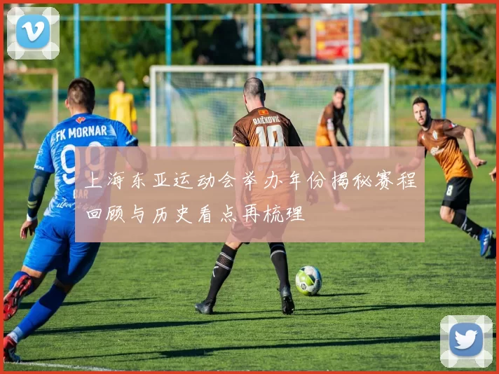 上海东亚运动会举办年份揭秘赛程回顾与历史看点再梳理