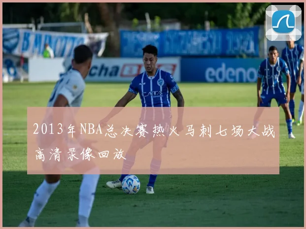 2013年NBA总决赛热火马刺七场大战高清录像回放