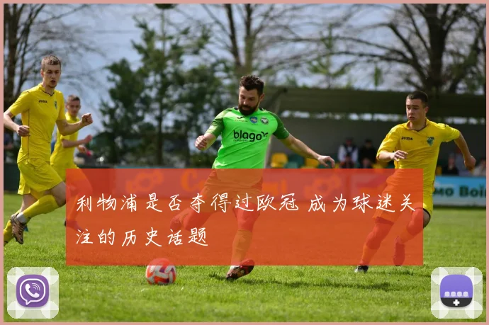 利物浦是否夺得过欧冠 成为球迷关注的历史话题