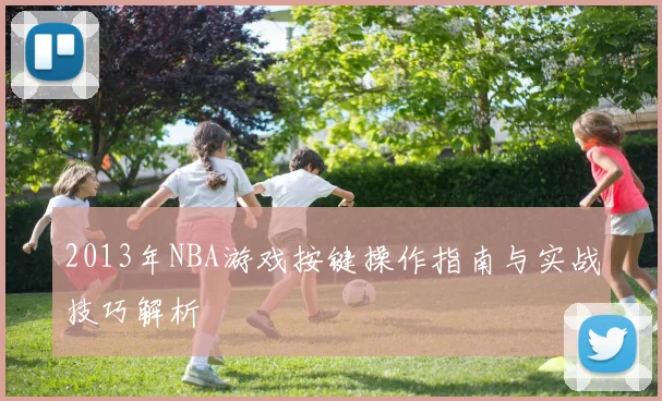 2013年NBA游戏按键操作指南与实战技巧解析