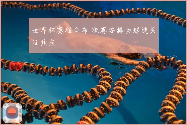 世界杯赛程公布 联赛安排为球迷关注焦点