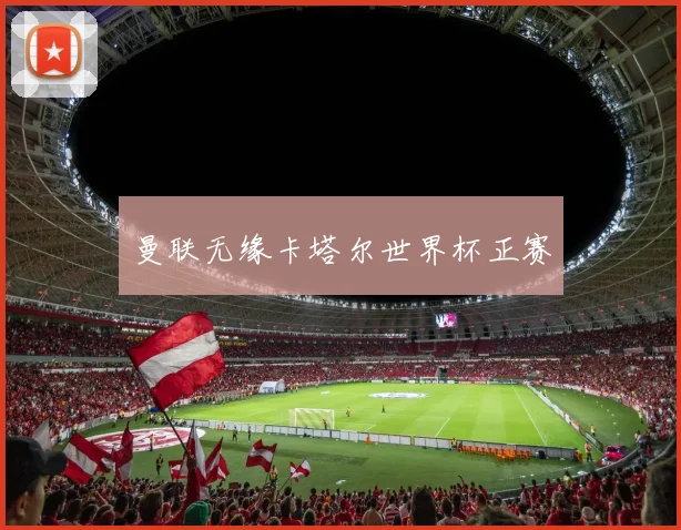 曼联无缘卡塔尔世界杯正赛