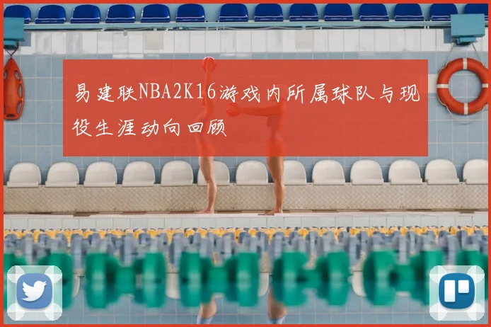 易建联NBA2K16游戏内所属球队与现役生涯动向回顾