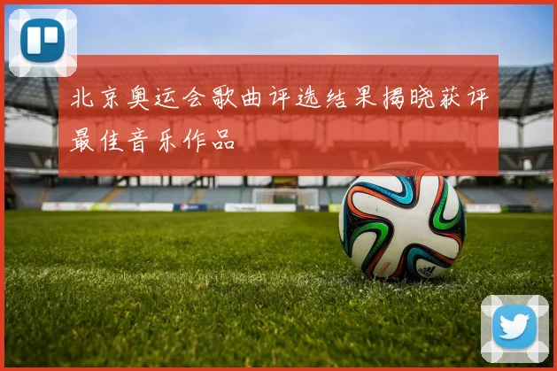 北京奥运会歌曲评选结果揭晓获评最佳音乐作品