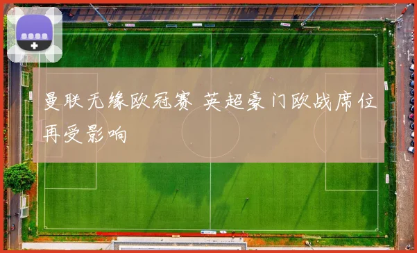 曼联无缘欧冠赛 英超豪门欧战席位再受影响