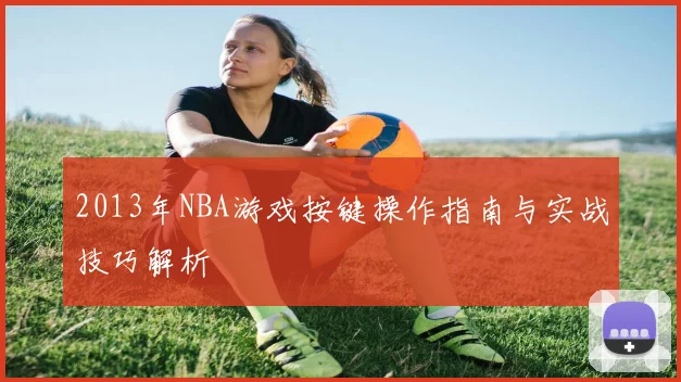 2013年NBA游戏按键操作指南与实战技巧解析