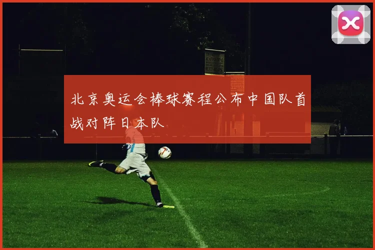 北京奥运会棒球赛程公布中国队首战对阵日本队