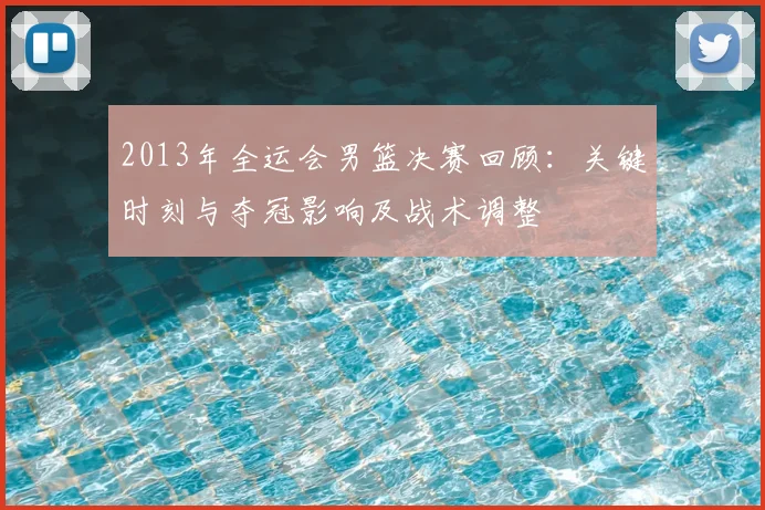 2013年全运会男篮决赛回顾：关键时刻与夺冠影响及战术调整