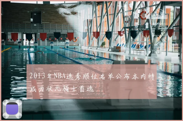 2013年NBA选秀顺位名单公布本内特成为状元骑士首选