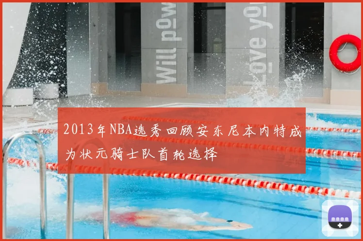 2013年NBA选秀回顾安东尼本内特成为状元骑士队首轮选择