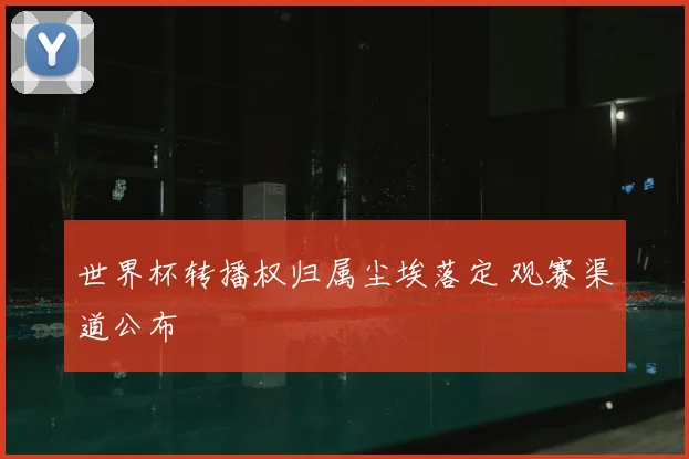 世界杯转播权归属尘埃落定 观赛渠道公布
